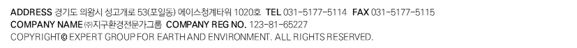 ADDRESS 경기도 의왕시 성고개로 53(포일동)에이스청계타워 1020호 CEO 한상재 COMPANY NAME (주) 지구환경전문가그룹 COMPANY REG NO. 123-81-65227 COPYRIGHT (C) EXPERT GROUP FOR EARTH AND ENVIRONMENT. ALL RIGHTS RESERVED.